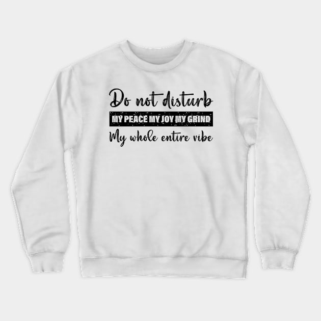 Do Not Disturb My Peace My Joy My Grind My Whole Entire Vibe Crewneck Sweatshirt by printalpha-art